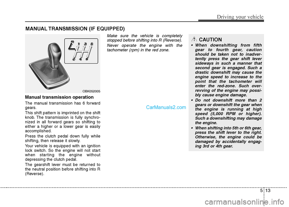 Hyundai Genesis Coupe 2013 Owners Manual 513
Driving your vehicle
Manual transmission operation
The manual transmission has 6 forward
gears.
This shift pattern is imprinted on the shift
knob. The transmission is fully synchro-
nized in a Hyundai Genesis Coupe 2013 Owners Manual 513
Driving your vehicle
Manual transmission operation
The manual transmission has 6 forward
gears.
This shift pattern is imprinted on the shift
knob. The transmission is fully synchro-
nized in a