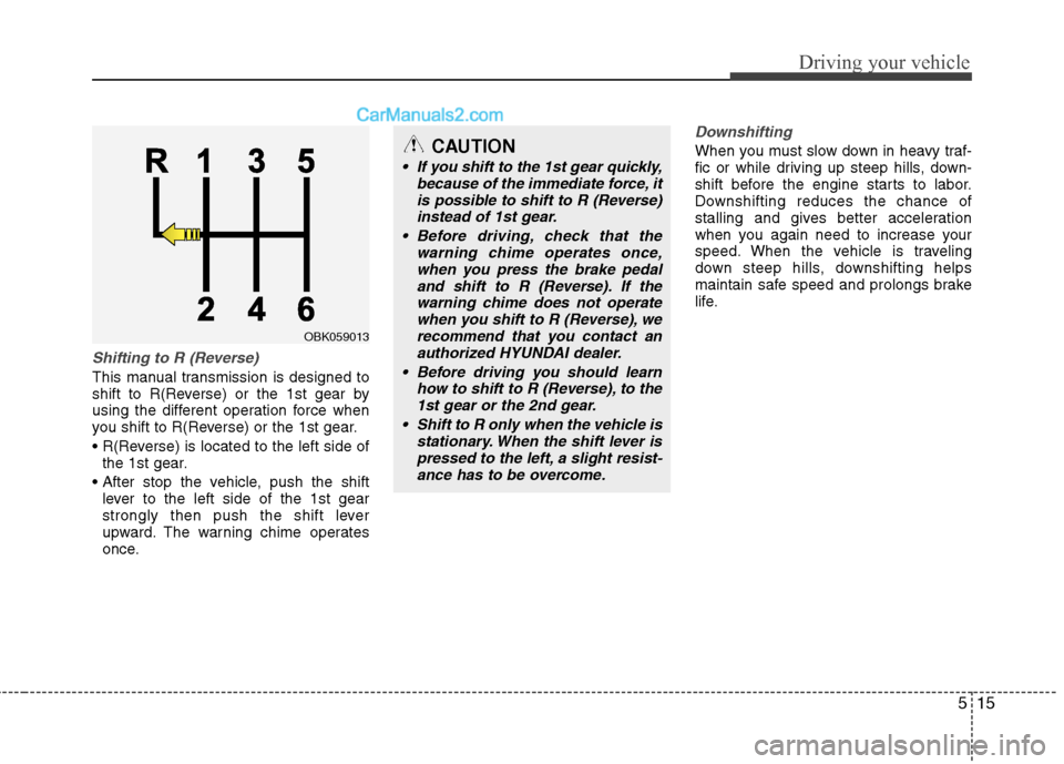Hyundai Genesis Coupe 2013 Owners Manual 515
Driving your vehicle
Shifting to R (Reverse)
This manual transmission is designed to
shift to R(Reverse) or the 1st gear by
using the different operation force when
you shift to R(Reverse) or the Hyundai Genesis Coupe 2013 Owners Manual 515
Driving your vehicle
Shifting to R (Reverse)
This manual transmission is designed to
shift to R(Reverse) or the 1st gear by
using the different operation force when
you shift to R(Reverse) or the
