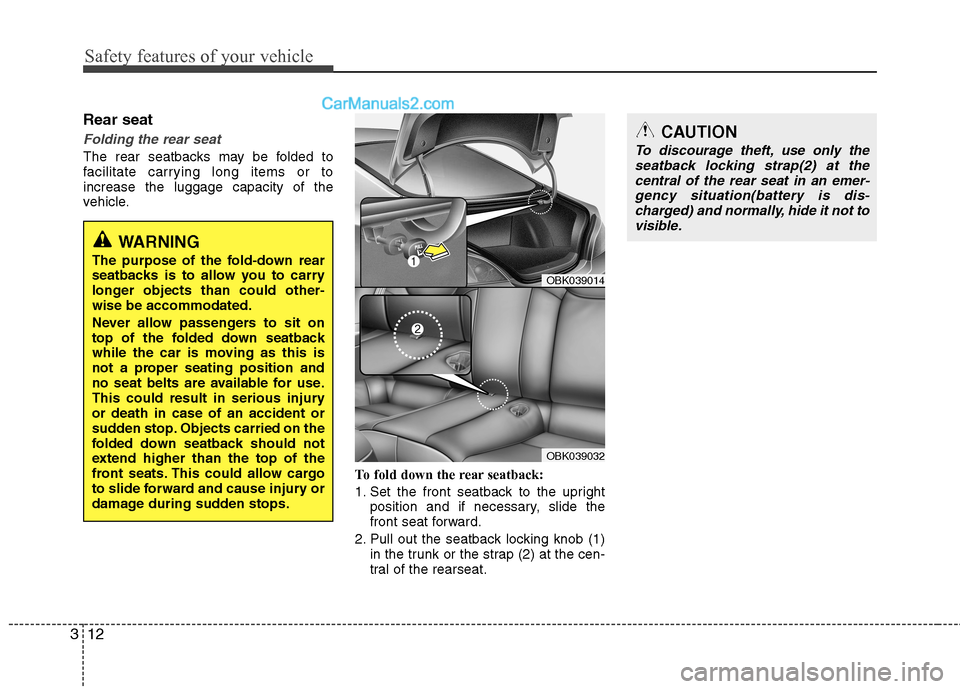 Hyundai Genesis Coupe 2013  Owners Manual Safety features of your vehicle
12
3
Rear seat
Folding the rear seat
The rear seatbacks may be folded to 
facilitate carrying long items or toincrease the luggage capacity of the
vehicle.
To fold down