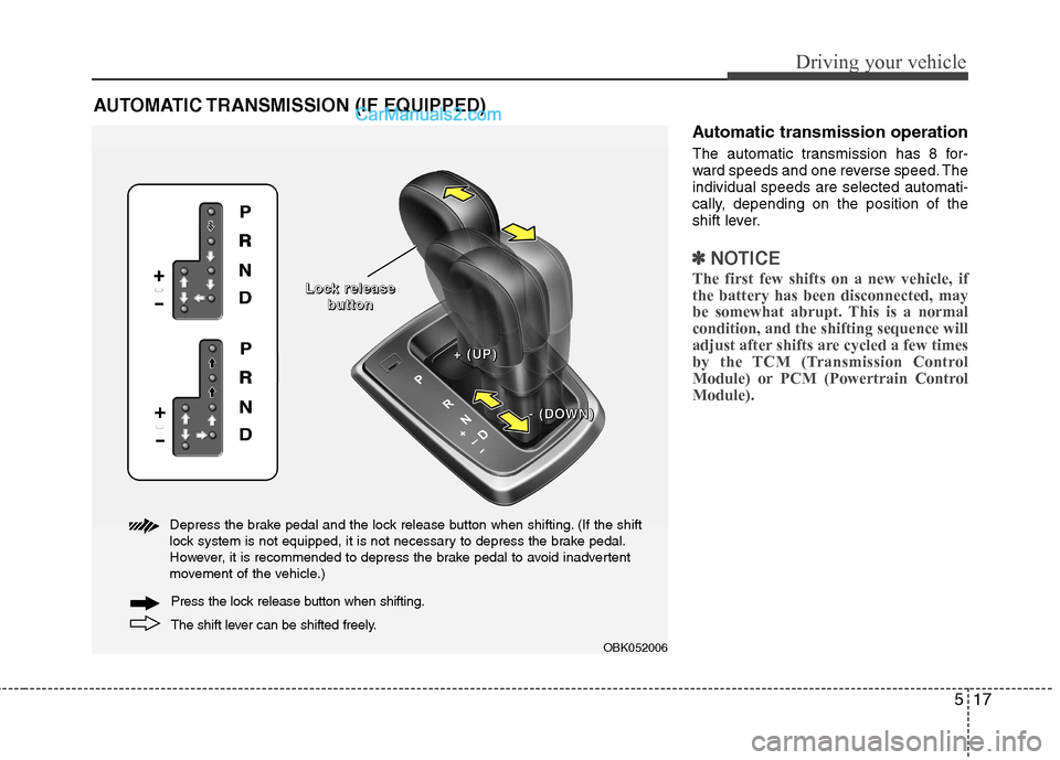 Hyundai Genesis Coupe 2013  Owners Manual 517
Driving your vehicle
Automatic transmission operation 
The automatic transmission has 8 for- 
ward speeds and one reverse speed. Theindividual speeds are selected automati-
cally, depending on the