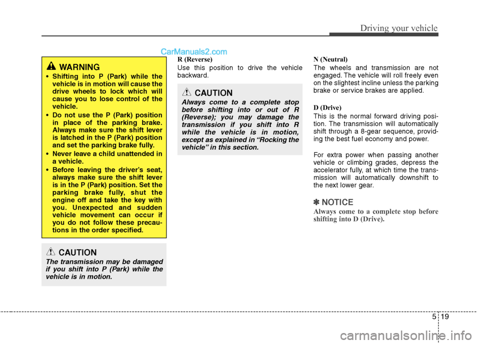 Hyundai Genesis Coupe 2013  Owners Manual 519
Driving your vehicle
R (Reverse) 
Use this position to drive the vehicle 
backward.N (Neutral) 
The wheels and transmission are not 
engaged. The vehicle will roll freely even
on the slightest inc