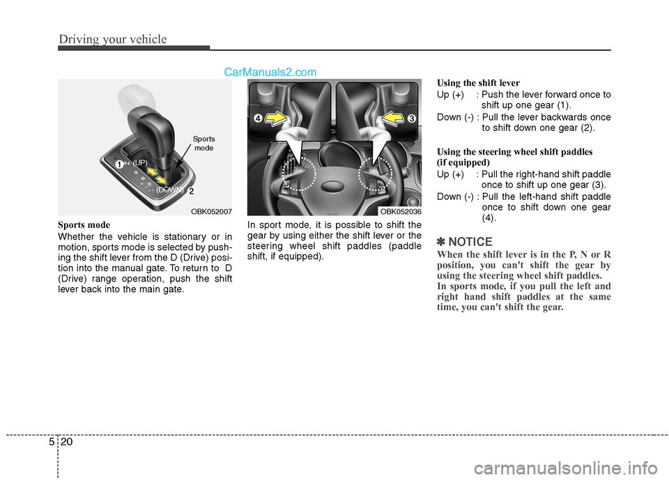 Hyundai Genesis Coupe 2013  Owners Manual Driving your vehicle
20
5
Sports mode 
Whether the vehicle is stationary or in 
motion, sports mode is selected by push-
ing the shift lever from the D (Drive) posi-
tion into the manual gate. To retu