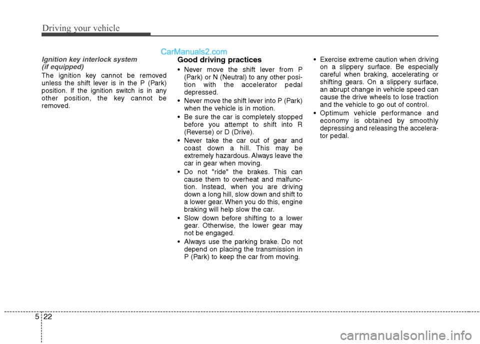 Hyundai Genesis Coupe 2013  Owners Manual Driving your vehicle
22
5
Ignition key interlock system 
(if equipped)
The ignition key cannot be removed 
unless the shift lever is in the P (Park)
position. If the ignition switch is in any
other po