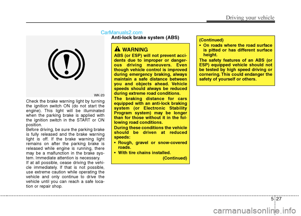 Hyundai Genesis Coupe 2013  Owners Manual 527
Driving your vehicle
Check the brake warning light by turning 
the ignition switch ON (do not start the
engine). This light will be illuminated
when the parking brake is applied with
the ignition 