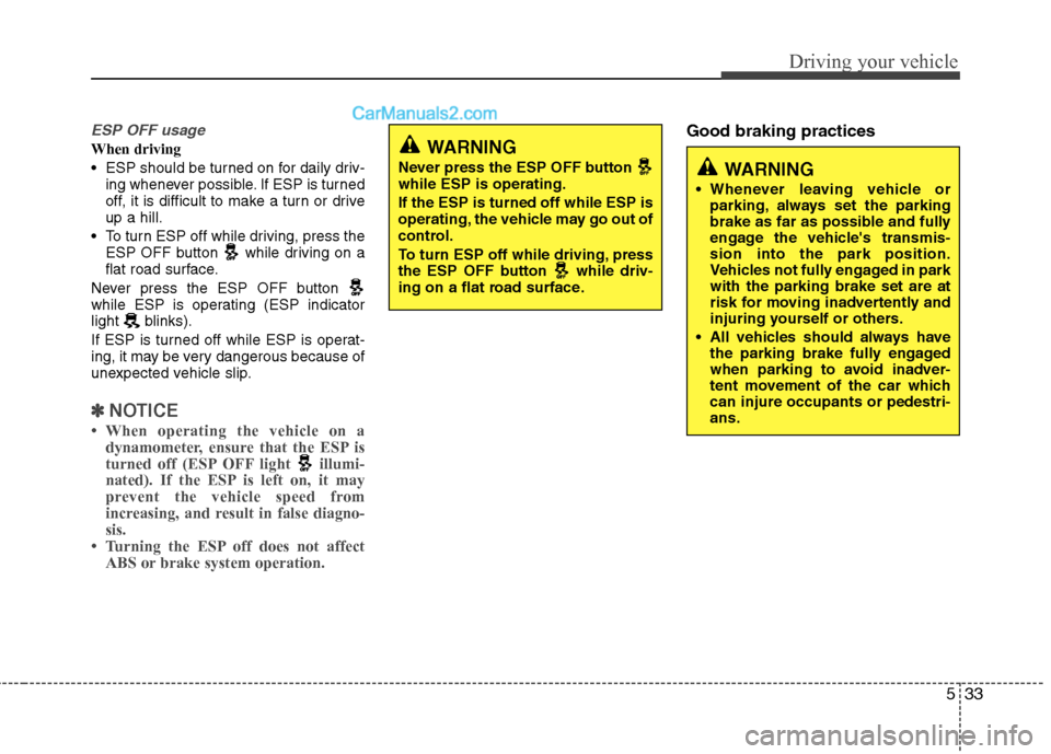 Hyundai Genesis Coupe 2013  Owners Manual 533
Driving your vehicle
ESP OFF usage
When driving 
 ESP should be turned on for daily driv-ing whenever possible. If ESP is turned 
off, it is difficult to make a turn or driveup a hill.
 To turn ES