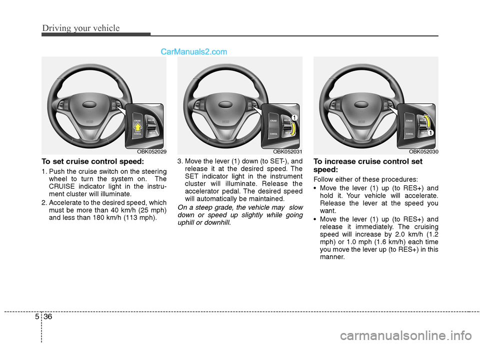 Hyundai Genesis Coupe 2013  Owners Manual Driving your vehicle
36
5
To set cruise control speed: 
1. Push the cruise switch on the steering
wheel to turn the system on. The 
CRUISE indicator light in the instru-
ment cluster will illuminate.
