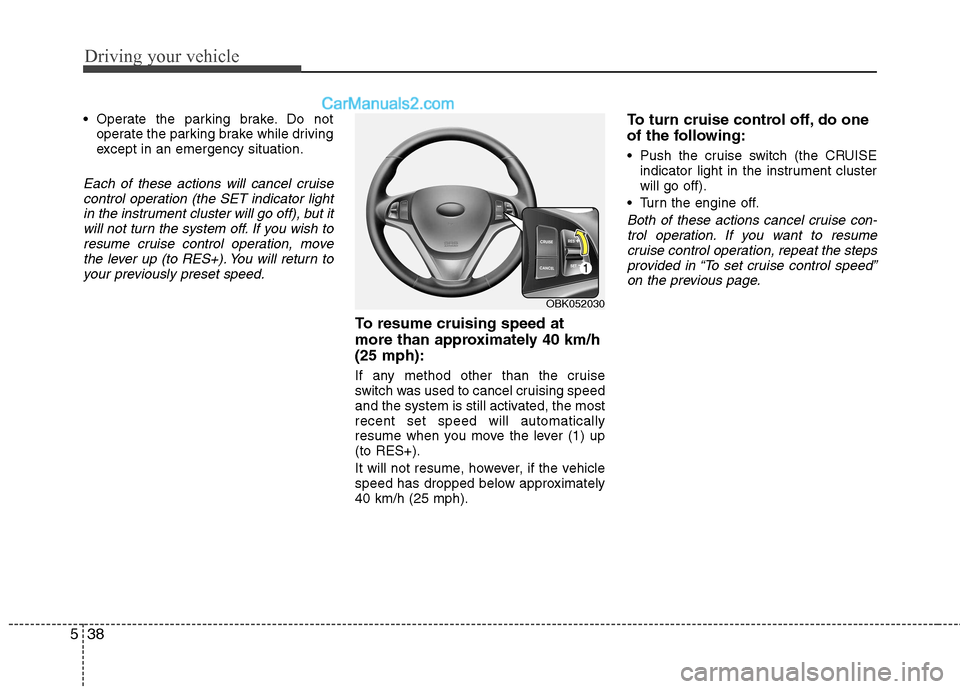 Hyundai Genesis Coupe 2013  Owners Manual Driving your vehicle
38
5
 Operate the parking brake. Do not
operate the parking brake while driving 
except in an emergency situation.
Each of these actions will cancel cruise
control operation (the 