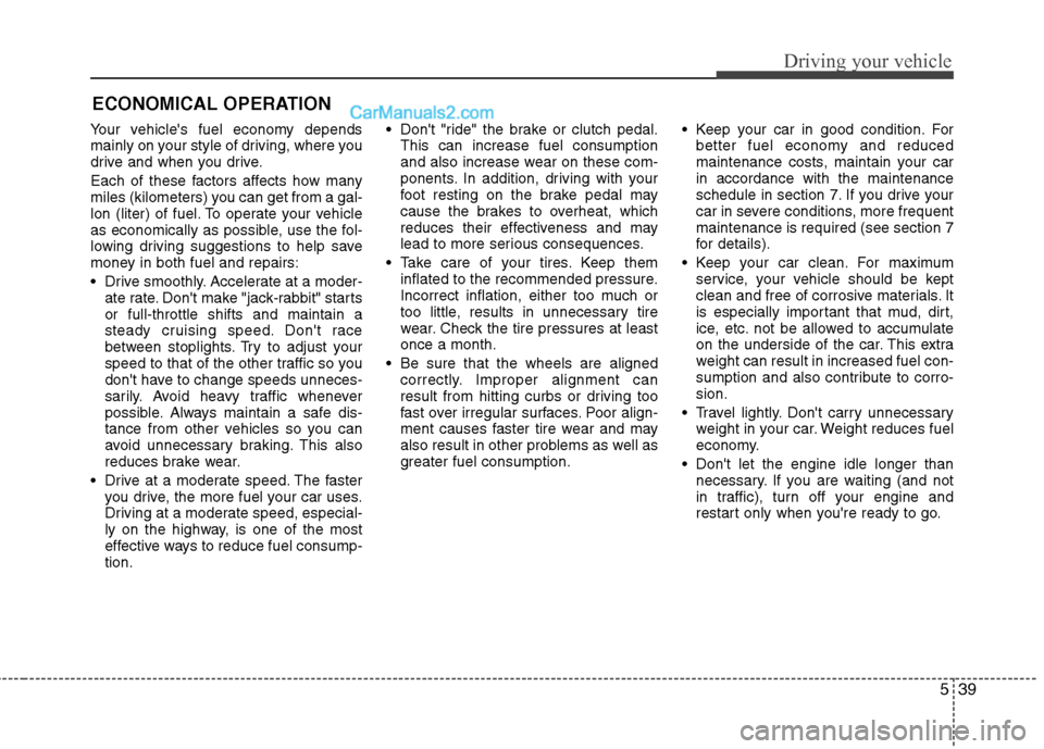 Hyundai Genesis Coupe 2013  Owners Manual 539
Driving your vehicle
Your vehicles fuel economy depends 
mainly on your style of driving, where you
drive and when you drive. 
Each of these factors affects how many 
miles (kilometers) you can g