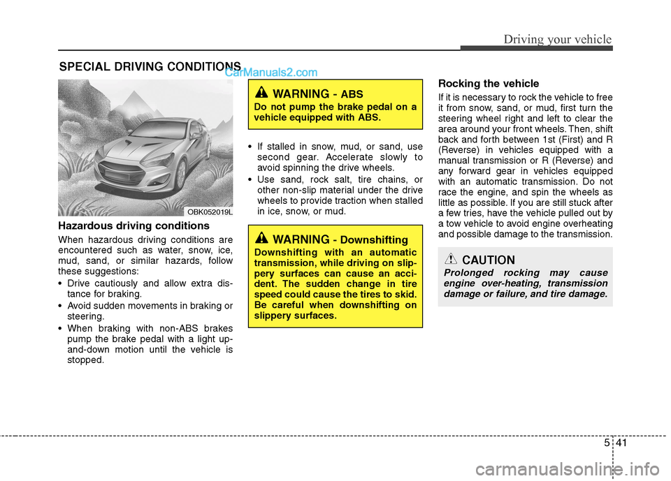 Hyundai Genesis Coupe 2013  Owners Manual 541
Driving your vehicle
Hazardous driving conditions   
When hazardous driving conditions are 
encountered such as water, snow, ice,
mud, sand, or similar hazards, followthese suggestions: 
 Drive ca