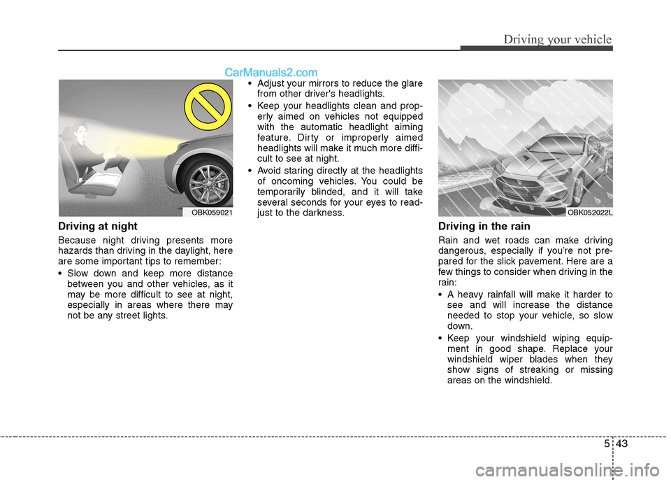 Hyundai Genesis Coupe 2013  Owners Manual 543
Driving your vehicle
Driving at night   
Because night driving presents more 
hazards than driving in the daylight, here
are some important tips to remember: 
 Slow down and keep more distancebetw