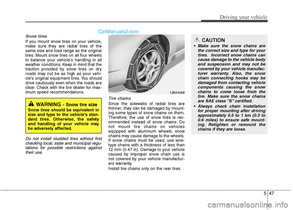 Hyundai Genesis Coupe 2013  Owners Manual 547
Driving your vehicle
Snow tires  
If you mount snow tires on your vehicle, 
make sure they are radial tires of the
same size and load range as the original
tires. Mount snow tires on all four whee