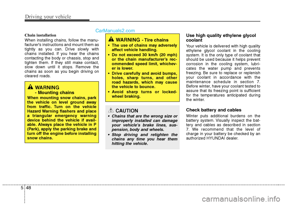 Hyundai Genesis Coupe 2013  Owners Manual Driving your vehicle
48
5
Chain installation  
When installing chains, follow the manu- 
facturers instructions and mount them as
tightly as you can. Drive slowly with
chains installed. If you hear t