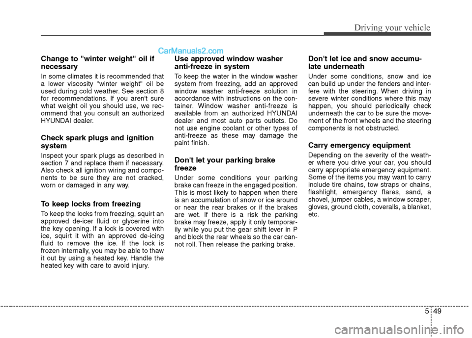 Hyundai Genesis Coupe 2013  Owners Manual 549
Driving your vehicle
Change to "winter weight" oil if 
necessary In some climates it is recommended that 
a lower viscosity "winter weight" oil be
used during cold weather. See section 8
for recom