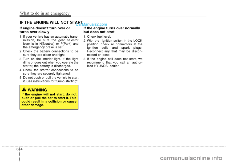 Hyundai Genesis Coupe 2013  Owners Manual What to do in an emergency
4
6
IF THE ENGINE WILL NOT START
If engine doesnt turn over or 
turns over slowly 
1. If your vehicle has an automatic trans- mission, be sure the gear selector 
lever is i