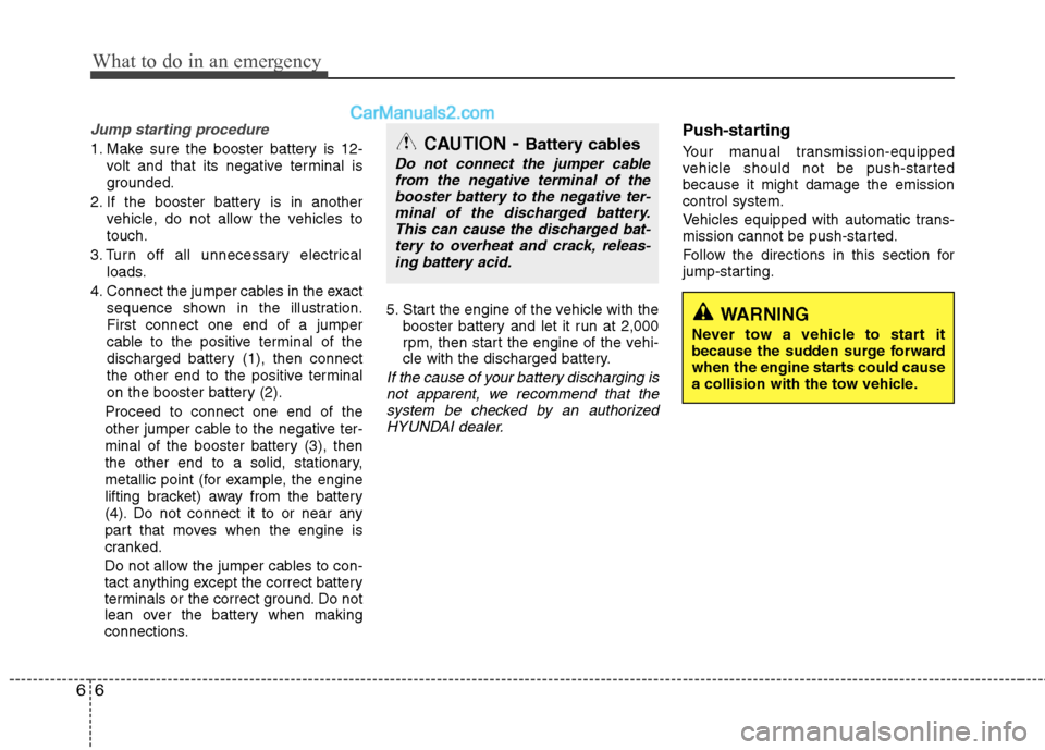 Hyundai Genesis Coupe 2013  Owners Manual What to do in an emergency
6
6
Jump starting procedure 
1. Make sure the booster battery is 12-
volt and that its negative terminal is 
grounded.
2. If the booster battery is in another vehicle, do no