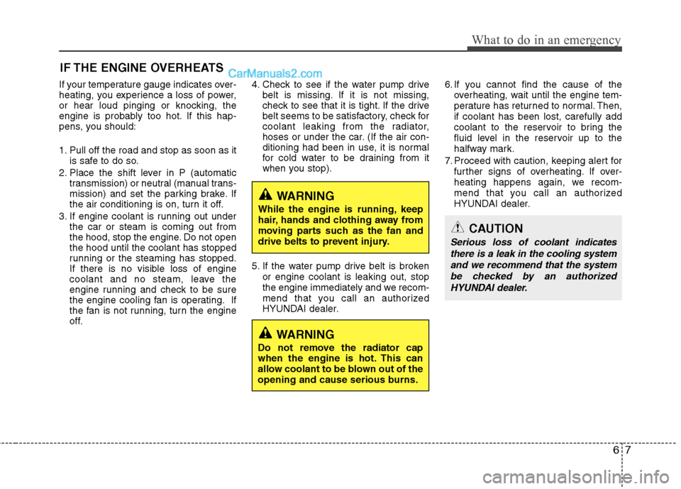 Hyundai Genesis Coupe 2013  Owners Manual 67
What to do in an emergency
IF THE ENGINE OVERHEATS
If your temperature gauge indicates over- 
heating, you experience a loss of power,
or hear loud pinging or knocking, the
engine is probably too h