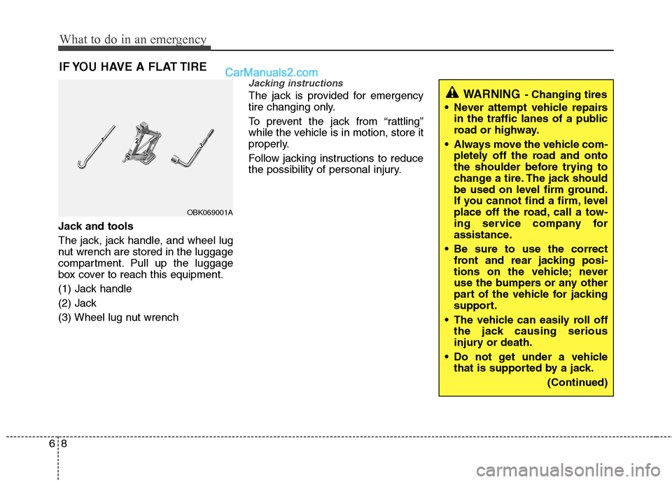 Hyundai Genesis Coupe 2013  Owners Manual What to do in an emergency
8
6
IF YOU HAVE A FLAT TIRE
Jack and tools 
The jack, jack handle, and wheel lug 
nut wrench are stored in the luggage
compartment. Pull up the luggage
box cover to reach th