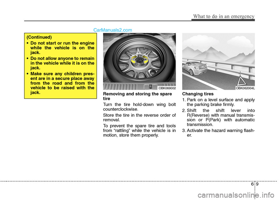 Hyundai Genesis Coupe 2013  Owners Manual 69
What to do in an emergency
Removing and storing the spare tire   
Turn the tire hold-down wing bolt 
counterclockwise. 
Store the tire in the reverse order of 
removal. 
To prevent the spare tire a
