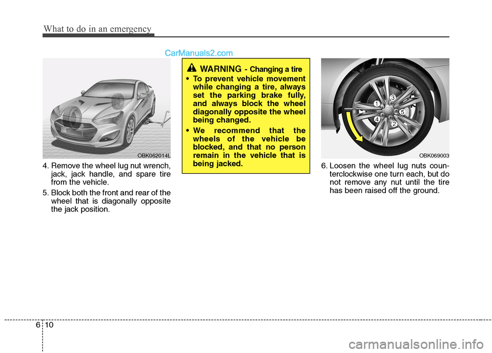 Hyundai Genesis Coupe 2013  Owners Manual What to do in an emergency
10
6
4. Remove the wheel lug nut wrench,
jack, jack handle, and spare tire 
from the vehicle.
5. Block both the front and rear of the wheel that is diagonally opposite
the j
