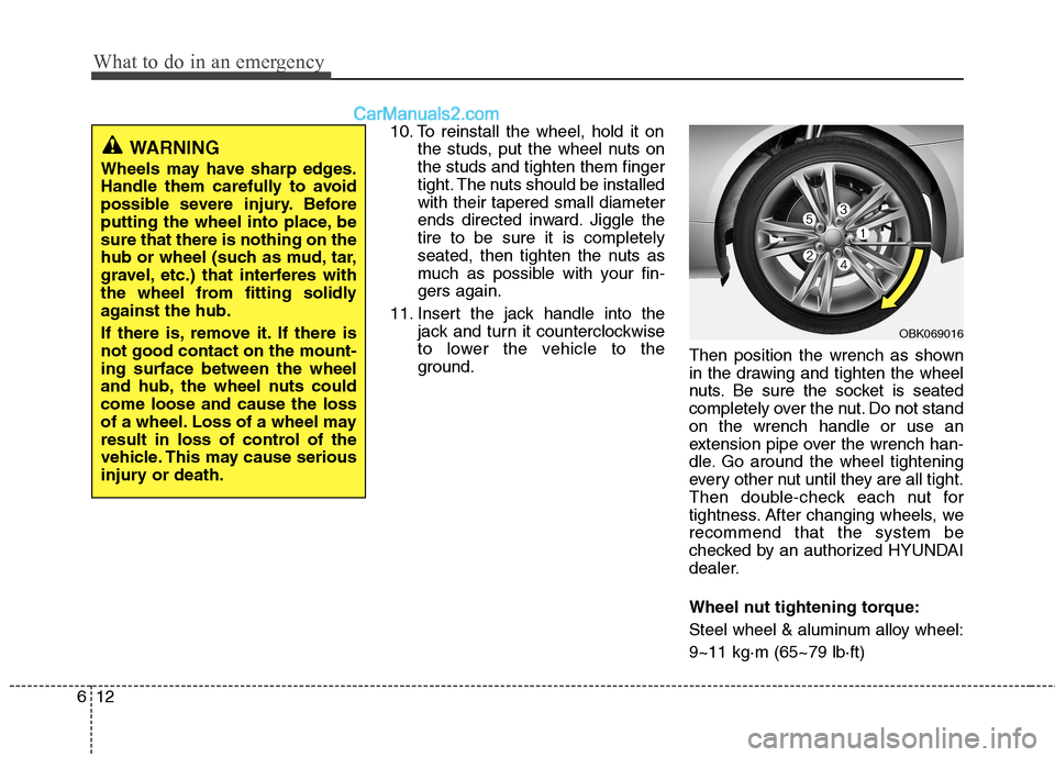Hyundai Genesis Coupe 2013  Owners Manual What to do in an emergency
12
6
10. To reinstall the wheel, hold it on
the studs, put the wheel nuts on the studs and tighten them finger
tight. The nuts should be installedwith their tapered small di