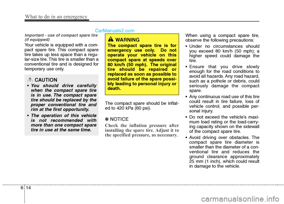 Hyundai Genesis Coupe 2013  Owners Manual What to do in an emergency
14
6
Important - use of compact spare tire
(if equipped)
Your vehicle is equipped with a com- 
pact spare tire. This compact spare
tire takes up less space than a regu-
lar-
