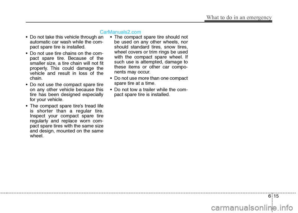 Hyundai Genesis Coupe 2013  Owners Manual 615
What to do in an emergency
 Do not take this vehicle through anautomatic car wash while the com- pact spare tire is installed.
 Do not use tire chains on the com- pact spare tire. Because of the
s