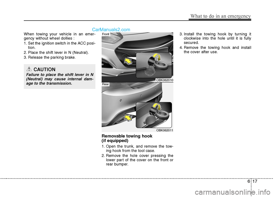 Hyundai Genesis Coupe 2013  Owners Manual 617
What to do in an emergency
When towing your vehicle in an emer- gency without wheel dollies : 
1. Set the ignition switch in the ACC posi-tion.
2. Place the shift lever in N (Neutral).
3. Release 
