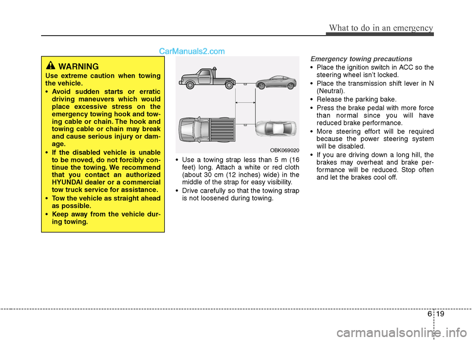 Hyundai Genesis Coupe 2013  Owners Manual 619
What to do in an emergency
 Use a towing strap less than 5 m (16feet) long. Attach a white or red cloth (about 30 cm (12 inches) wide) in the
middle of the strap for easy visibility.
 Drive carefu