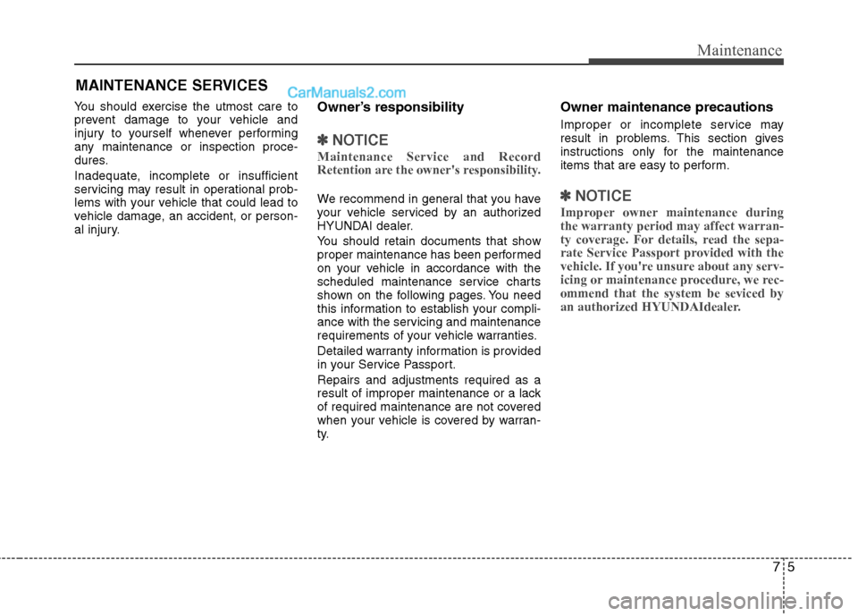 Hyundai Genesis Coupe 2013  Owners Manual 75
Maintenance
MAINTENANCE SERVICES
You should exercise the utmost care to 
prevent damage to your vehicle and
injury to yourself whenever performing
any maintenance or inspection proce-
dures. 
Inade