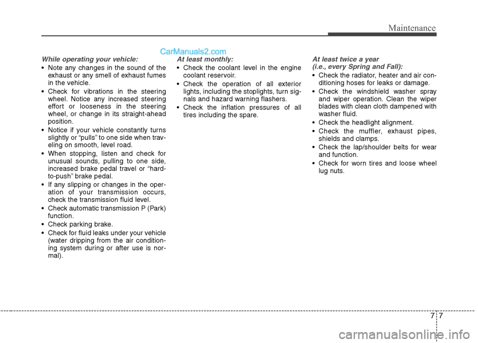 Hyundai Genesis Coupe 2013 Owners Manual 77
Maintenance
While operating your vehicle:
Note any changes in the sound of theexhaust or any smell of exhaust fumes
in the vehicle.
Check for vibrations in the steering wheel. Notice any increas Hyundai Genesis Coupe 2013 Owners Manual 77
Maintenance
While operating your vehicle:
Note any changes in the sound of theexhaust or any smell of exhaust fumes
in the vehicle.
Check for vibrations in the steering wheel. Notice any increas
