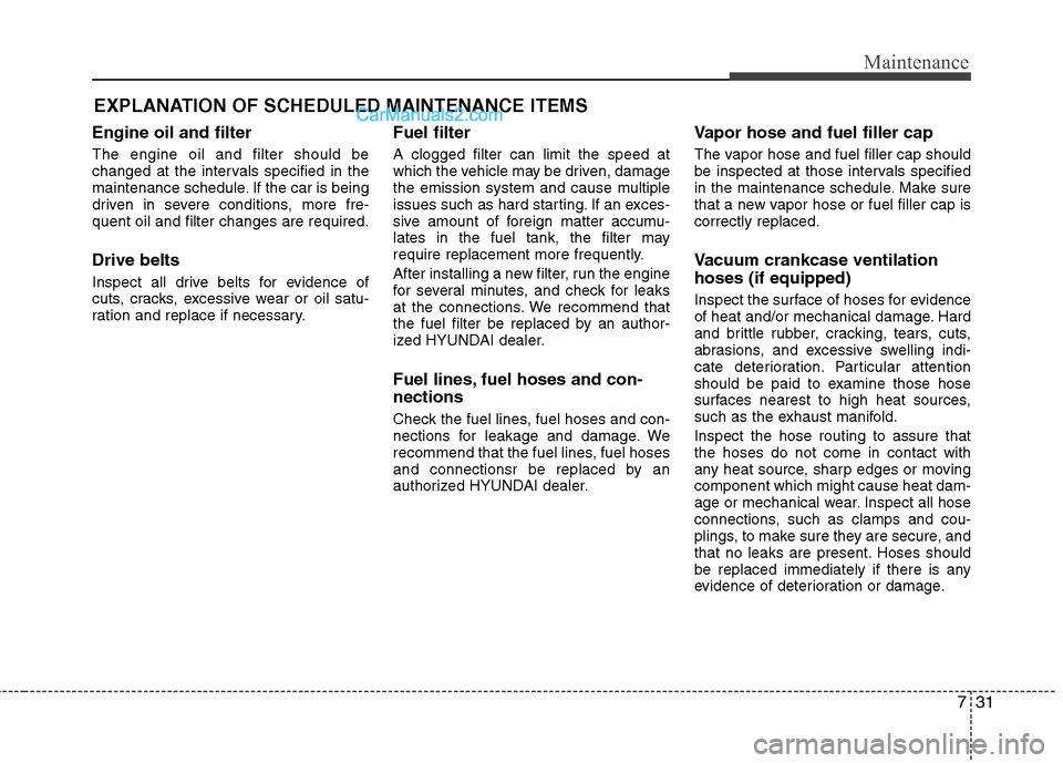 Hyundai Genesis Coupe 2013  Owners Manual 731
Maintenance
EXPLANATION OF SCHEDULED MAINTENANCE ITEMS
Engine oil and filter The engine oil and filter should be 
changed at the intervals specified in the
maintenance schedule. If the car is bein
