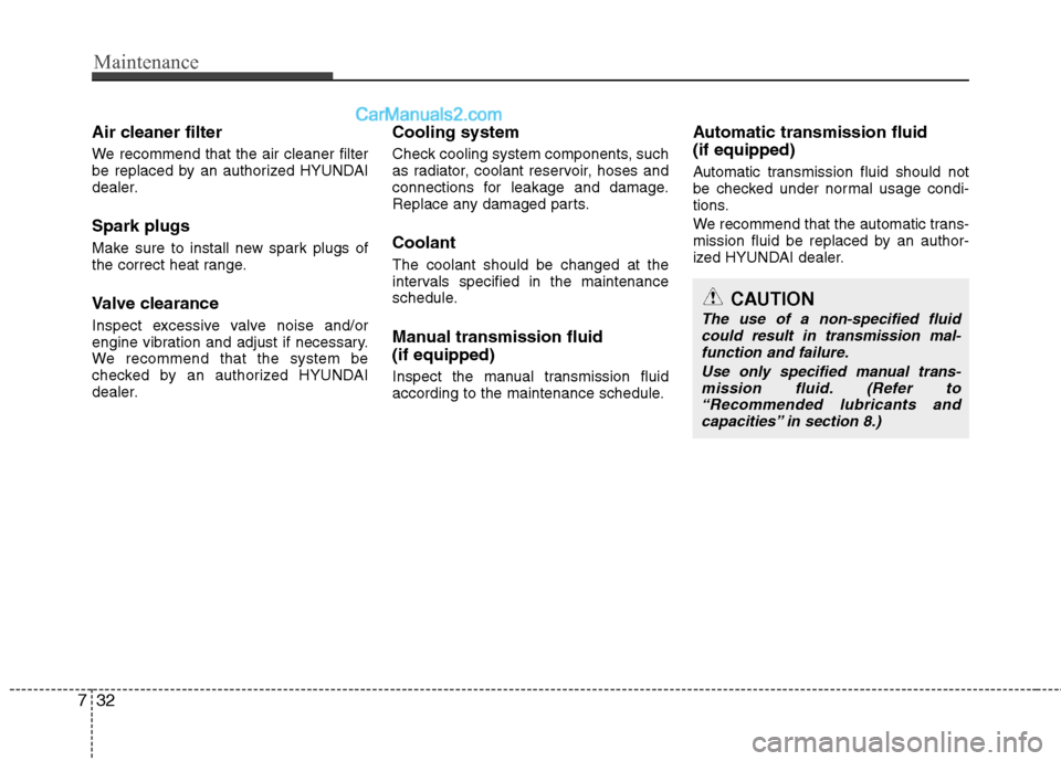 Hyundai Genesis Coupe 2013  Owners Manual Maintenance
32
7
Air cleaner filter 
We recommend that the air cleaner filter 
be replaced by an authorized HYUNDAI
dealer. Spark plugs 
Make sure to install new spark plugs of 
the correct heat range