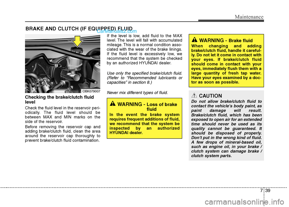 Hyundai Genesis Coupe 2013  Owners Manual 739
Maintenance
BRAKE AND CLUTCH (IF EQUIPPED) FLUID
Checking the brake/clutch fluid 
level  
Check the fluid level in the reservoir peri- 
odically. The fluid level should be
between MAX and MIN mark