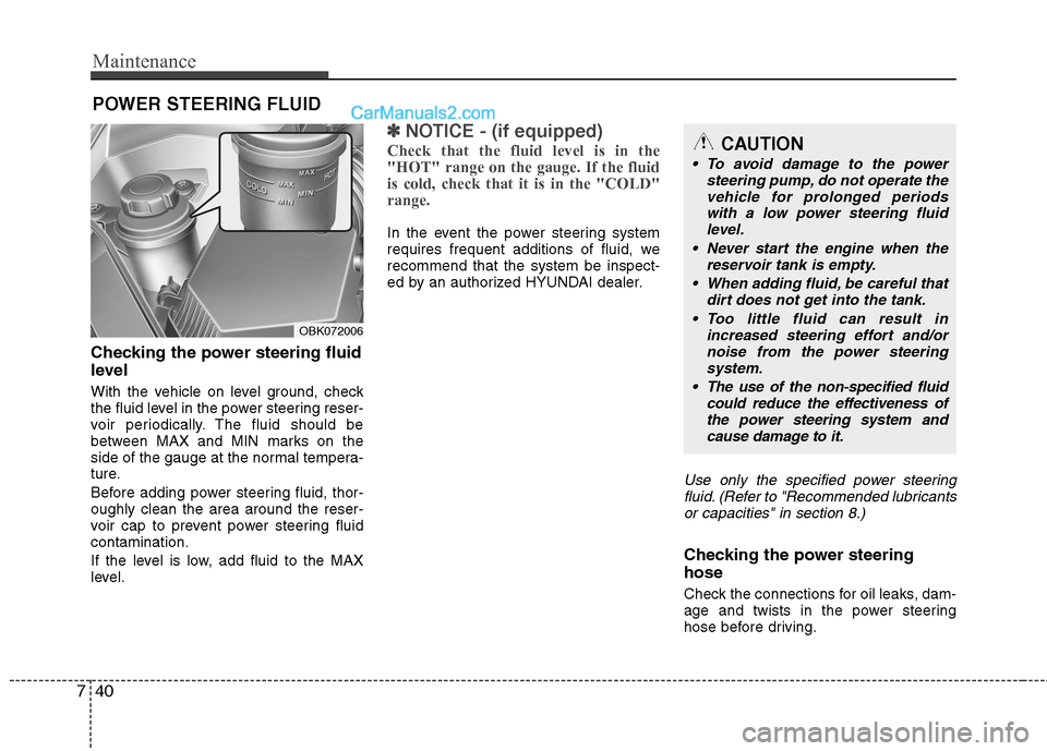 Hyundai Genesis Coupe 2013  Owners Manual Maintenance
40
7
POWER STEERING FLUID
Checking the power steering fluid 
level  
With the vehicle on level ground, check 
the fluid level in the power steering reser-
voir periodically. The fluid shou