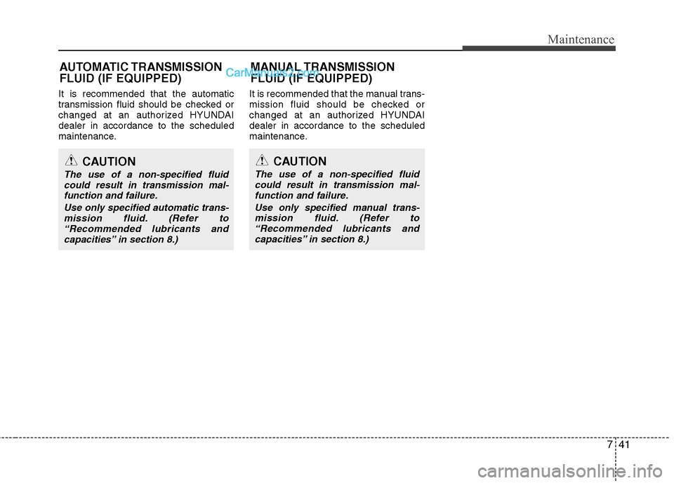 Hyundai Genesis Coupe 2013  Owners Manual 741
Maintenance
It is recommended that the automatic 
transmission fluid should be checked or
changed at an authorized HYUNDAIdealer in accordance to the scheduled
maintenance.It is recommended that t