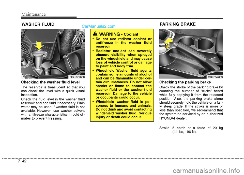 Hyundai Genesis Coupe 2013  Owners Manual Maintenance
42
7
WASHER FLUID
Checking the washer fluid level  
The reservoir is translucent so that you 
can check the level with a quick visualinspection. 
Check the fluid level in the washer fluid 