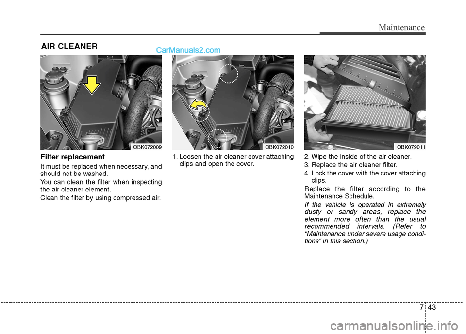Hyundai Genesis Coupe 2013  Owners Manual 743
Maintenance
AIR CLEANER
Filter replacement  
It must be replaced when necessary, and 
should not be washed. 
You can clean the filter when inspecting the air cleaner element. 
Clean the filter by 