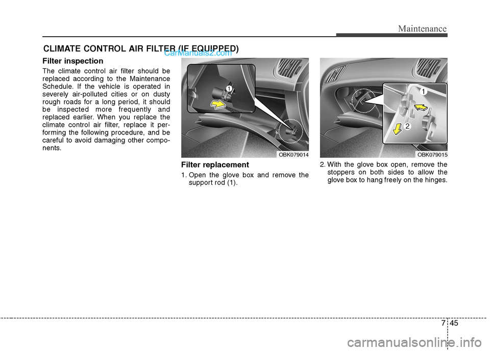 Hyundai Genesis Coupe 2013 Owners Manual 745
Maintenance
CLIMATE CONTROL AIR FILTER (IF EQUIPPED)
Filter inspection The climate control air filter should be replaced according to the Maintenance
Schedule. If the vehicle is operated in
severe Hyundai Genesis Coupe 2013 Owners Manual 745
Maintenance
CLIMATE CONTROL AIR FILTER (IF EQUIPPED)
Filter inspection The climate control air filter should be replaced according to the Maintenance
Schedule. If the vehicle is operated in
severe