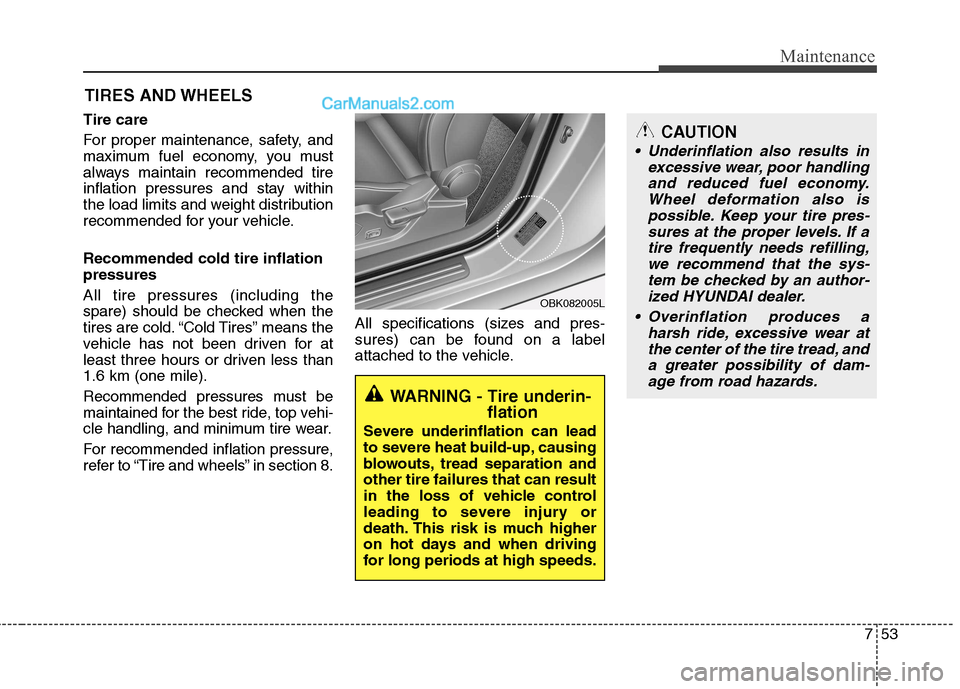 Hyundai Genesis Coupe 2013 Owners Manual 753
Maintenance
TIRES AND WHEELS
Tire care
For proper maintenance, safety, and
maximum fuel economy, you must
always maintain recommended tire
inflation pressures and stay within
the load limits a Hyundai Genesis Coupe 2013 Owners Manual 753
Maintenance
TIRES AND WHEELS
Tire care
For proper maintenance, safety, and
maximum fuel economy, you must
always maintain recommended tire
inflation pressures and stay within
the load limits a