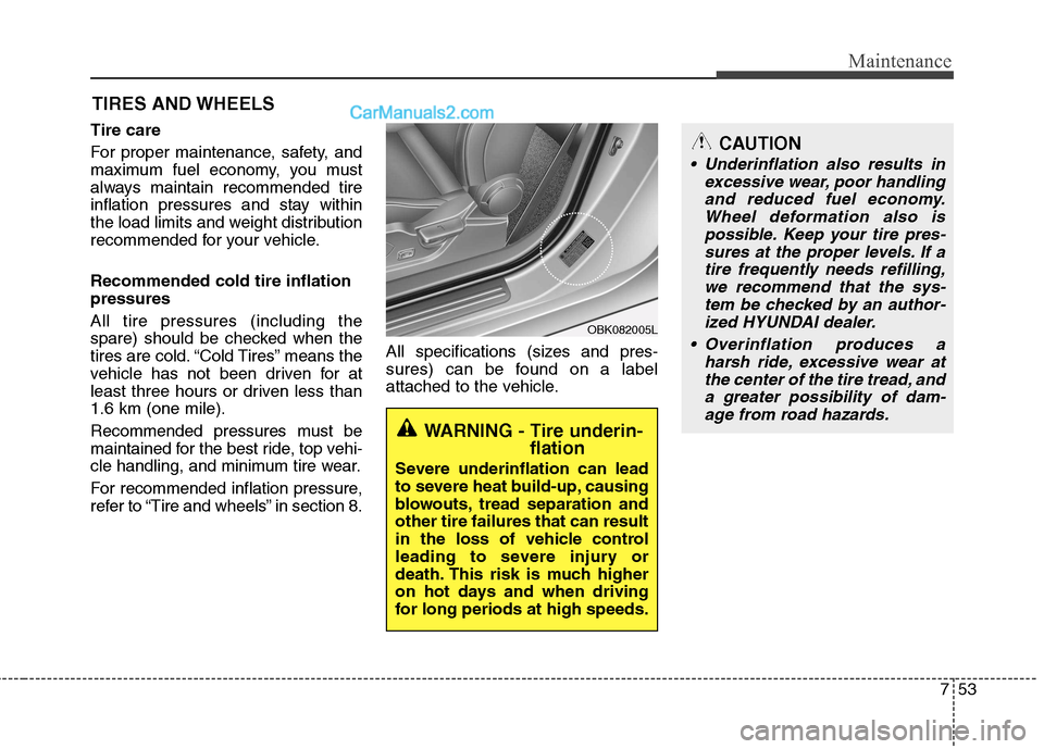 Hyundai Genesis Coupe 2013  Owners Manual 753
Maintenance
TIRES AND WHEELS 
Tire care  
For proper maintenance, safety, and 
maximum fuel economy, you must
always maintain recommended tire
inflation pressures and stay within
the load limits a