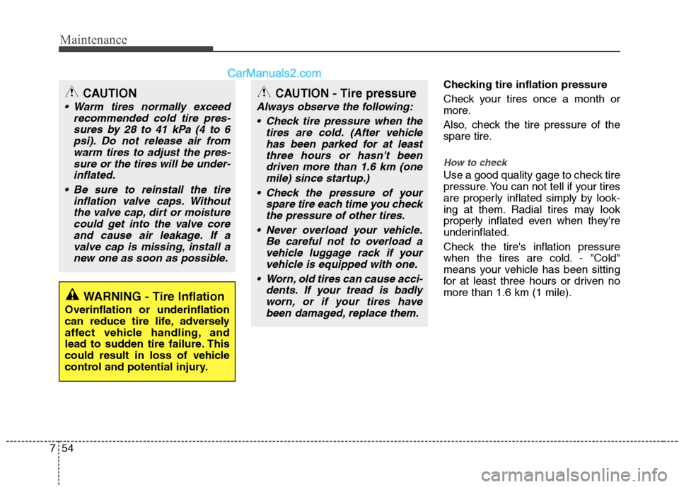 Hyundai Genesis Coupe 2013  Owners Manual Maintenance
54
7
Checking tire inflation pressure 
Check your tires once a month or 
more. 
Also, check the tire pressure of the 
spare tire.
How to check
Use a good quality gage to check tire 
pressu