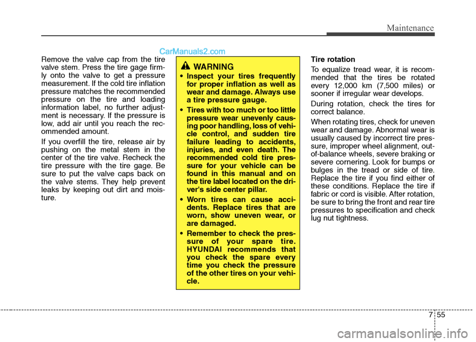 Hyundai Genesis Coupe 2013  Owners Manual 755
Maintenance
Remove the valve cap from the tire 
valve stem. Press the tire gage firm-
ly onto the valve to get a pressure
measurement. If the cold tire inflationpressure matches the recommendedpre
