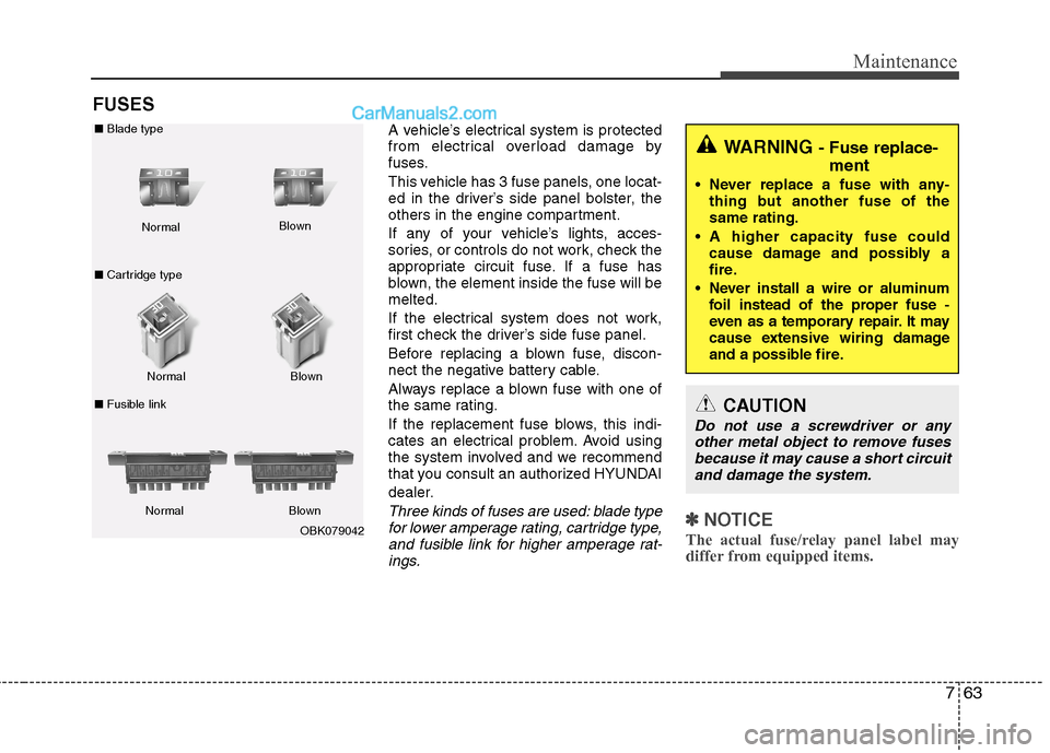 Hyundai Genesis Coupe 2013 Owners Manual 763
Maintenance
FUSESA vehicle’s electrical system is protected
from electrical overload damage by
fuses.
This vehicle has 3 fuse panels, one locat-
ed in the driver’s side panel bolster, the
o Hyundai Genesis Coupe 2013 Owners Manual 763
Maintenance
FUSESA vehicle’s electrical system is protected
from electrical overload damage by
fuses.
This vehicle has 3 fuse panels, one locat-
ed in the driver’s side panel bolster, the
o