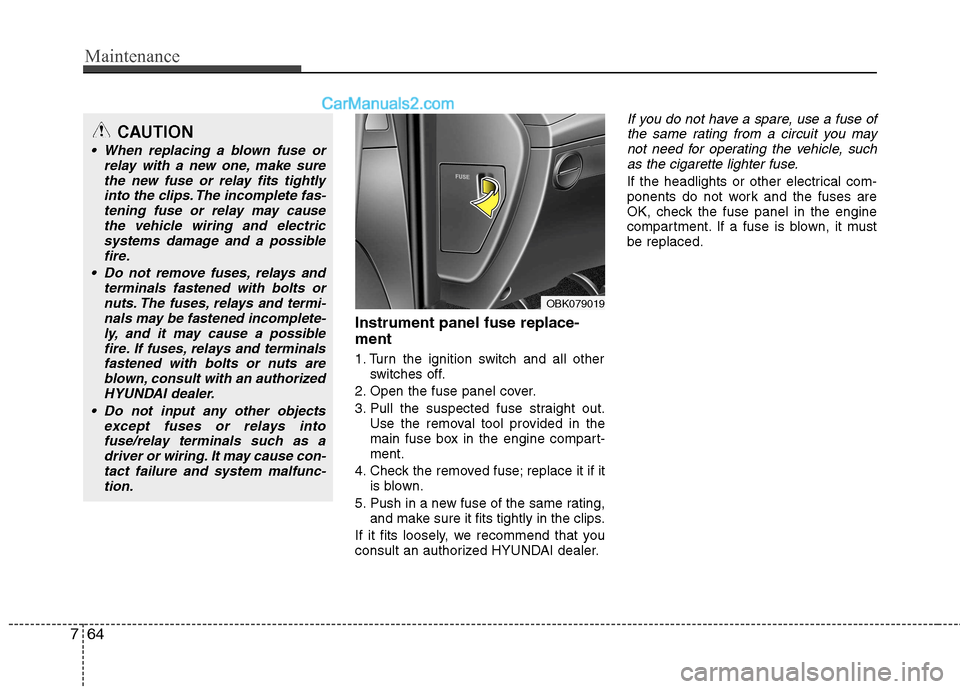 Hyundai Genesis Coupe 2013 Owners Manual Maintenance
64
7
Instrument panel fuse replace- ment
1. Turn the ignition switch and all other
switches off.
2. Open the fuse panel cover.
3. Pull the suspected fuse straight out. Use the removal to Hyundai Genesis Coupe 2013 Owners Manual Maintenance
64
7
Instrument panel fuse replace- ment
1. Turn the ignition switch and all other
switches off.
2. Open the fuse panel cover.
3. Pull the suspected fuse straight out. Use the removal to