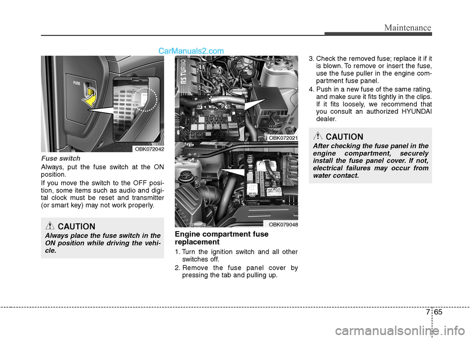 Hyundai Genesis Coupe 2013  Owners Manual 765
Maintenance
Fuse switch
Always, put the fuse switch at the ON position. 
If you move the switch to the OFF posi- tion, some items such as audio and digi-
tal clock must be reset and transmitter
(o