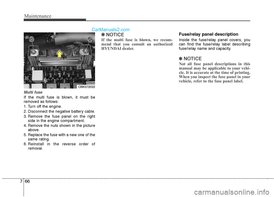 Hyundai Genesis Coupe 2013  Owners Manual Maintenance
66
7
Multi fuse
If the multi fuse is blown, it must be 
removed as follows: 
1. Turn off the engine.
2. Disconnect the negative battery cable.
3. Remove the fuse panel on the right
side in