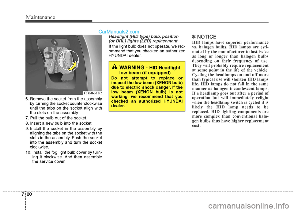 Hyundai Genesis Coupe 2013  Owners Manual Maintenance
80
7
6. Remove the socket from the assembly
by turning the socket counterclockwise 
until the tabs on the socket align with
the slots on the assembly
7. Pull the bulb out of the socket. 
8
