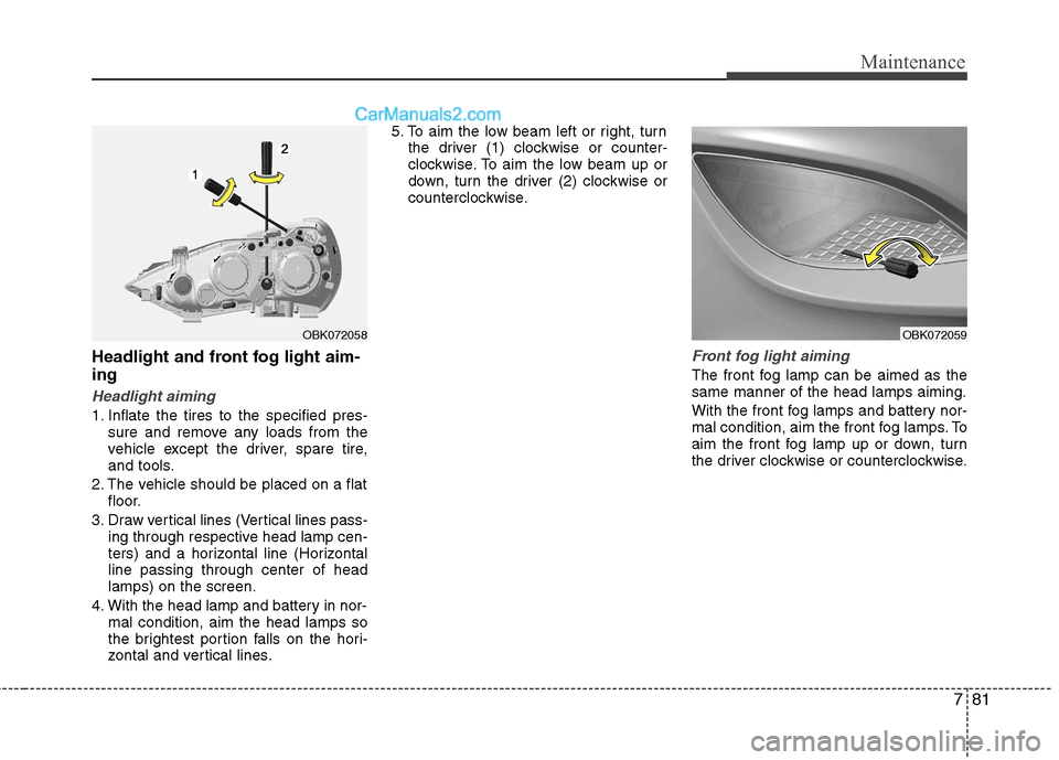 Hyundai Genesis Coupe 2013 Owners Manual 781
Maintenance
Headlight and front fog light aim- ing
Headlight aiming
1. Inflate the tires to the specified pres-sure and remove any loads from the
vehicle except the driver, spare tire,
and tools. Hyundai Genesis Coupe 2013 Owners Manual 781
Maintenance
Headlight and front fog light aim- ing
Headlight aiming
1. Inflate the tires to the specified pres-sure and remove any loads from the
vehicle except the driver, spare tire,
and tools.
