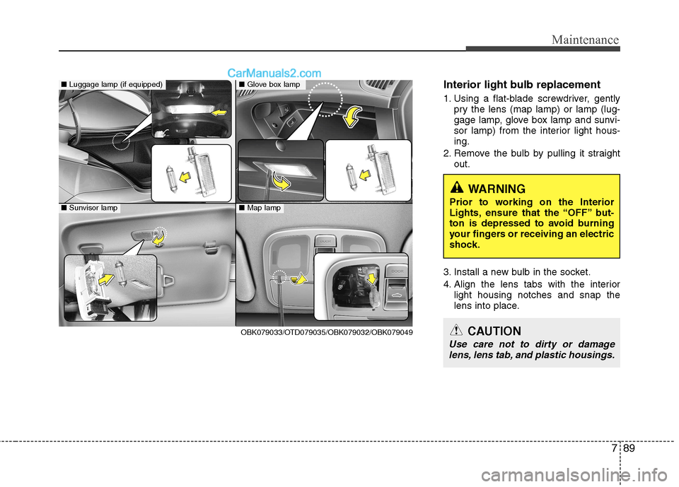 Hyundai Genesis Coupe 2013 Owners Manual 789
Maintenance
Interior light bulb replacement
1. Using a flat-blade screwdriver, gentlypry the lens (map lamp) or lamp (lug-
gage lamp, glove box lamp and sunvi-
sor lamp) from the interior light Hyundai Genesis Coupe 2013 Owners Manual 789
Maintenance
Interior light bulb replacement
1. Using a flat-blade screwdriver, gentlypry the lens (map lamp) or lamp (lug-
gage lamp, glove box lamp and sunvi-
sor lamp) from the interior light