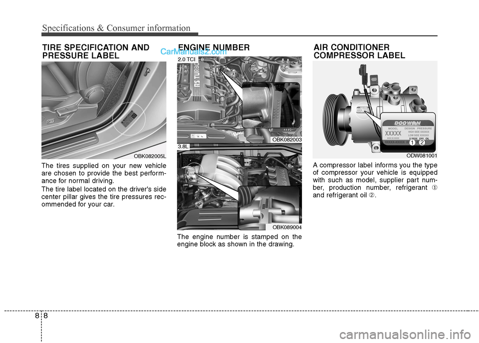 Hyundai Genesis Coupe 2013  Owners Manual Specifications & Consumer information
8
8
The tires supplied on your new vehicle 
are chosen to provide the best perform-
ance for normal driving. 
The tire label located on the drivers side 
center 